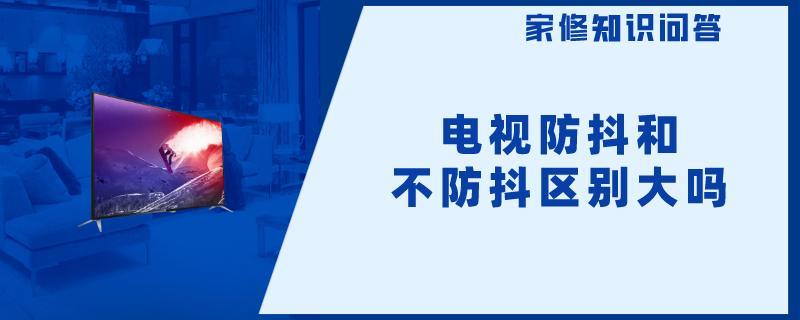 电视防抖和不防抖区别大吗