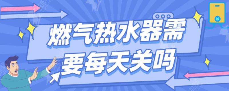 燃气热水器每天晚上需要关吗？