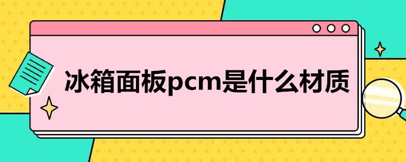 冰箱面板pcm是什么材质