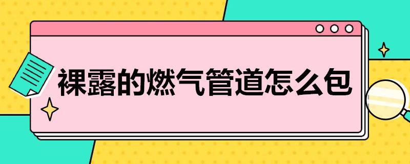 裸露的燃气管道怎么包