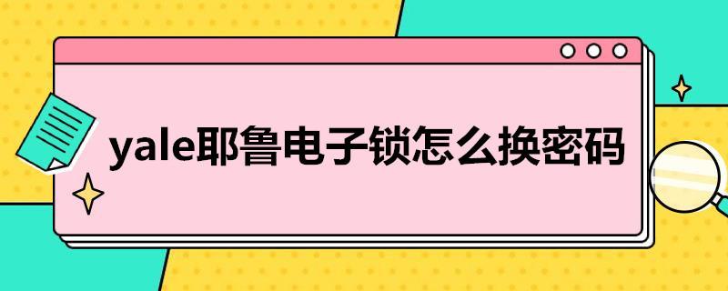 yale耶鲁电子锁怎么换密码