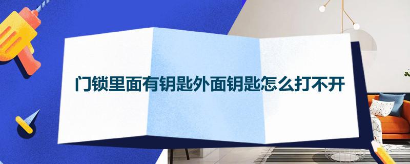 门锁里面有钥匙外面钥匙怎么打不开