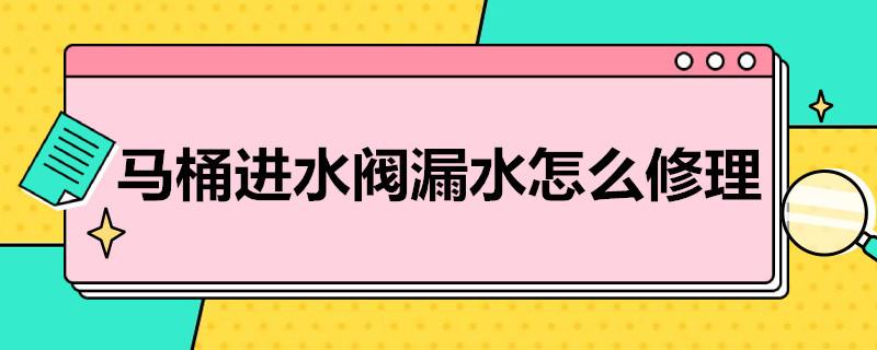 马桶进水阀漏水怎么修理