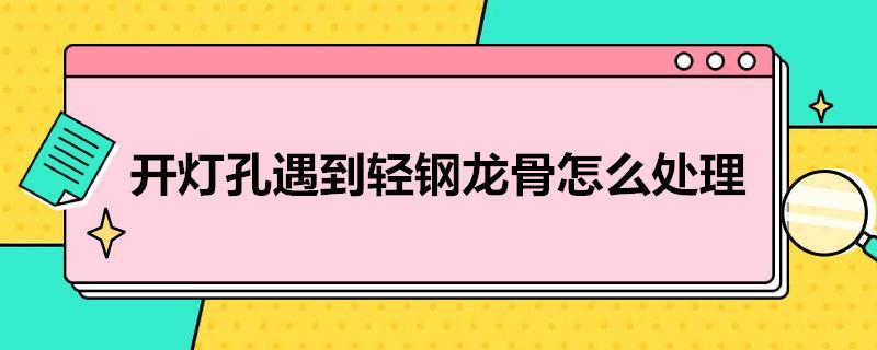 开灯孔遇到轻钢龙骨怎么处理