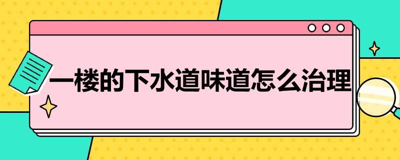 一楼的下水道味道怎么治理