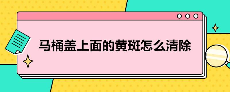 马桶盖上面的黄斑怎么清除