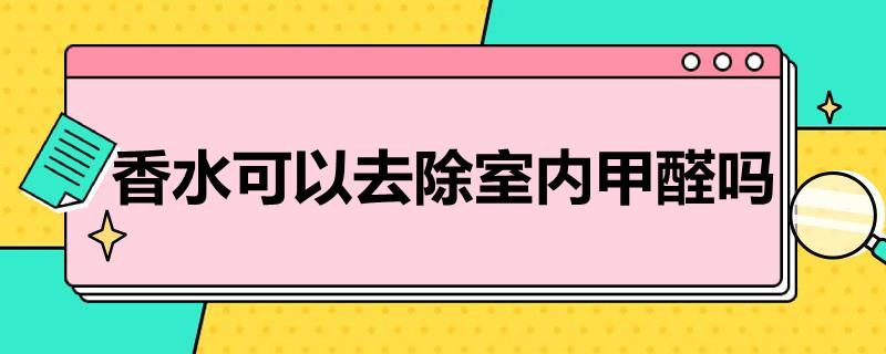 香水可以去除室内甲醛吗