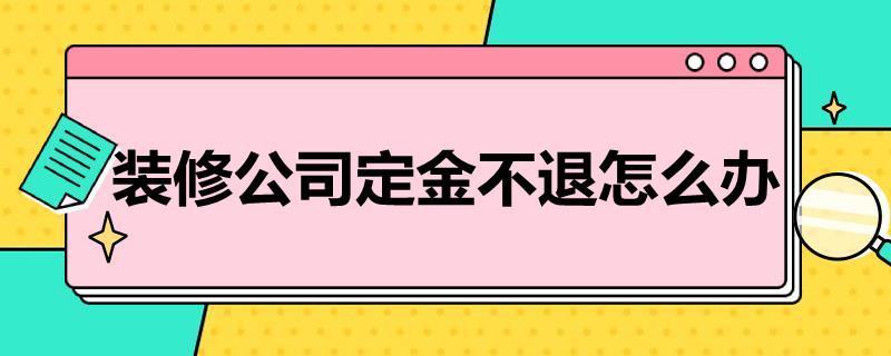 装修公司定金不退怎么办