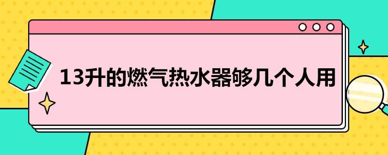 13升的燃气热水器够几个人用