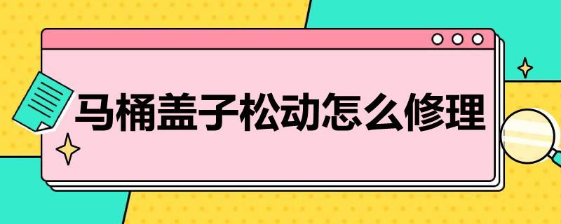 马桶盖子松动怎么修理