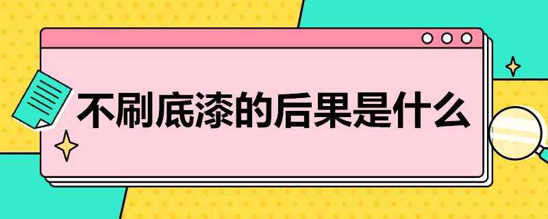 不刷底漆的后果是什么