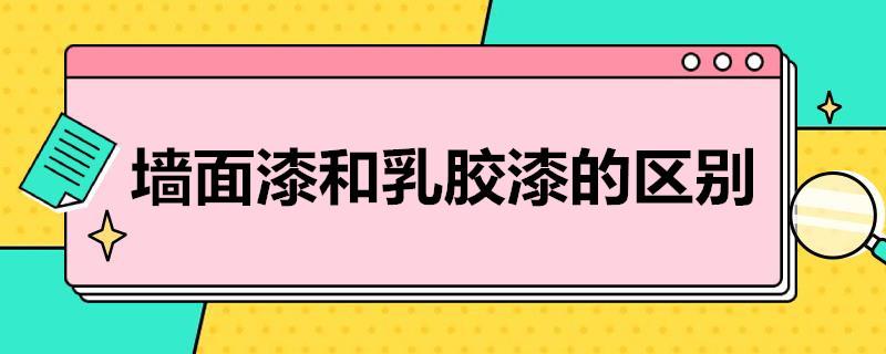 墙面漆和乳胶漆的区别