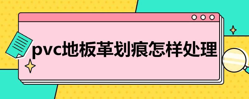 pvc地板革划痕怎样处理