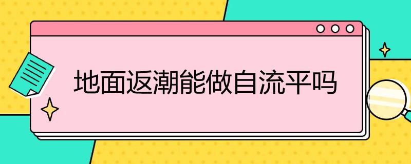 地面返潮能做自流平吗