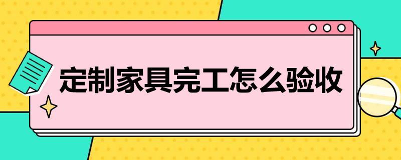 定制家具完工怎么验收 家具验收步骤