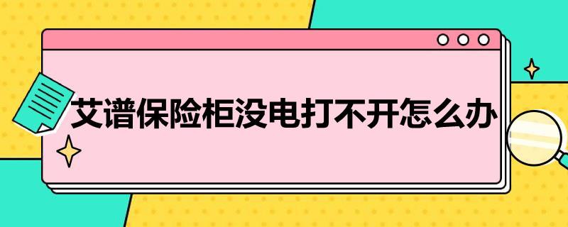 艾谱保险柜没电打不开怎么办