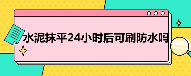 水泥抹平24小时后可刷防水吗