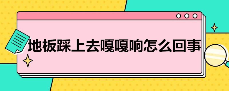 地板踩上去嘎嘎响怎么回事