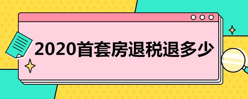 2020首套房退税能退多少钱