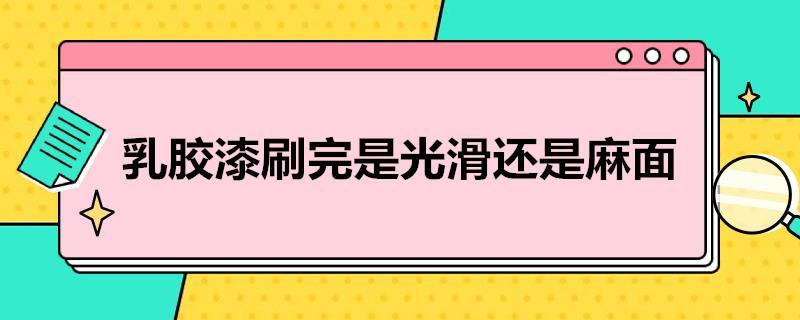 乳胶漆刷完是光滑还是麻面