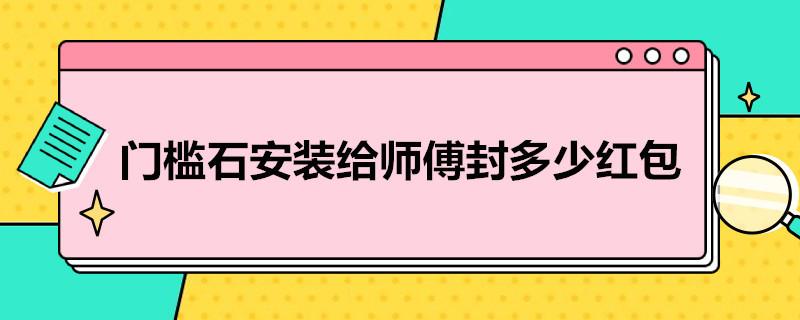 门槛石安装给师傅封多少红包？