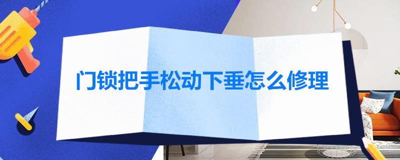 门锁把手松动下垂怎么修理？门锁把手松动什么原因