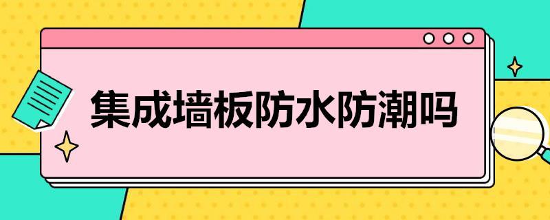 集成墙板防水防潮吗？集成墙面的优势