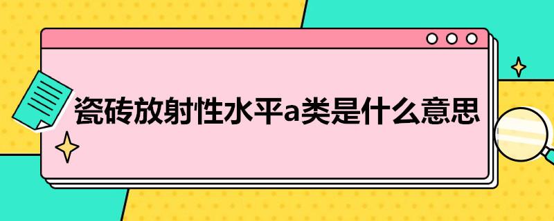 瓷砖放射性水平a类是什么意思