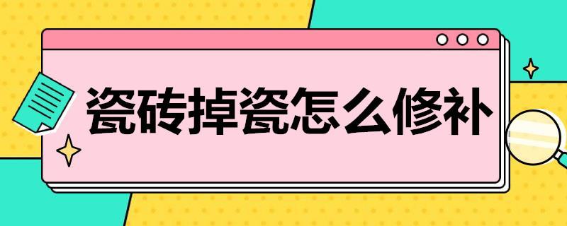 瓷砖掉瓷怎么修补？瓷砖破损的修复方法