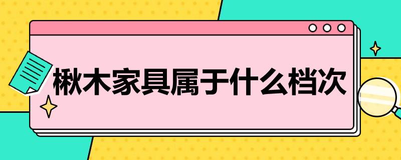 楸木家具属于什么档次