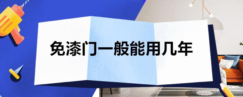 免漆门一般能用几年？免漆门怎么保养方法