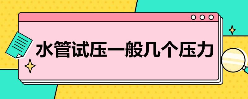 水管试压一般是几个压力？