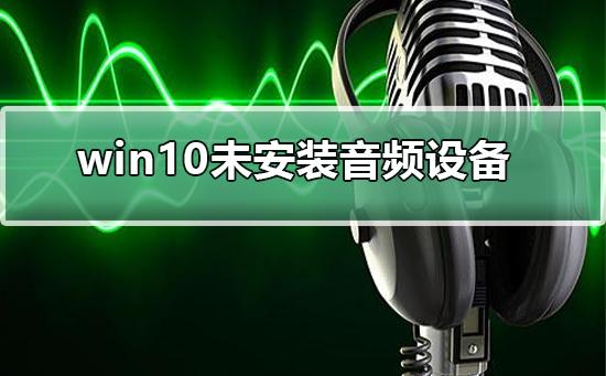 win10未安装音频设备怎么办