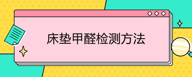 床垫甲醛检测方法-床垫甲醛怎么检测