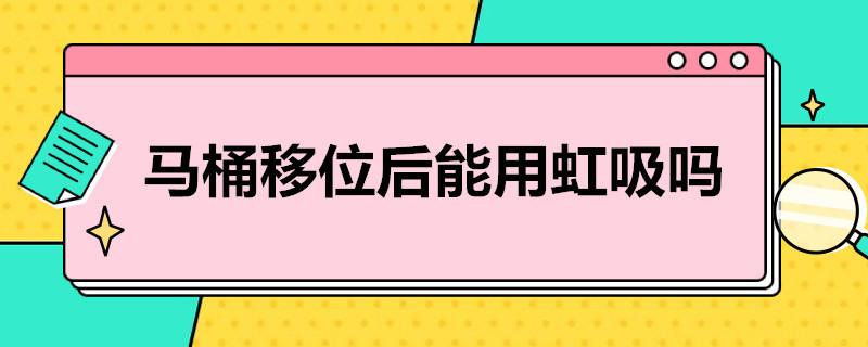 马桶移位后能用虹吸吗