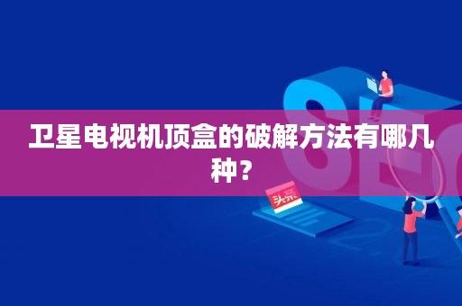 卫星电视机顶盒的破解方法有哪几种