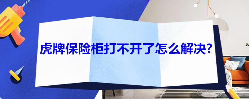 虎牌保险柜打不开了怎么解决-