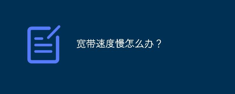 宽带速度慢怎么办？