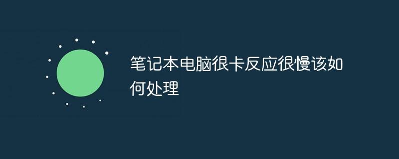 笔记本电脑很卡反应很慢该如何处理