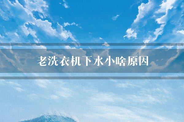 老洗衣机下水小啥原因