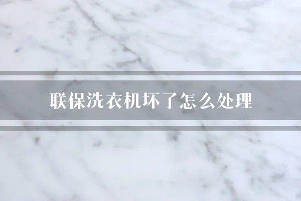 联保洗衣机坏了怎么处理