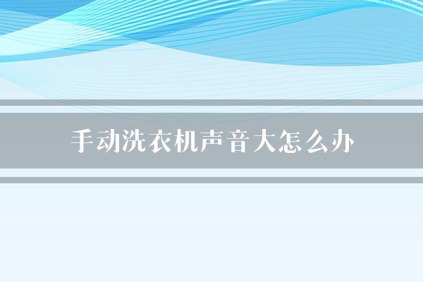 手动洗衣机声音大怎么办