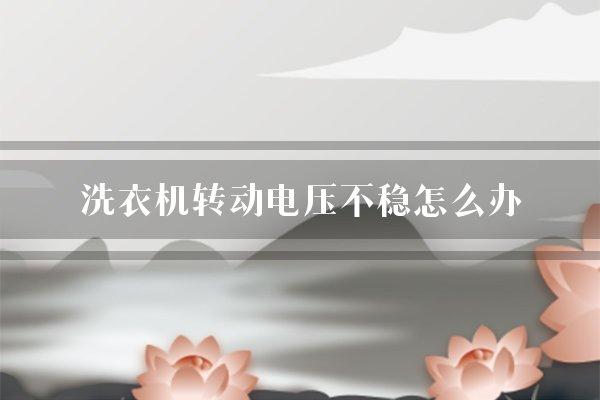 洗衣机转动电压不稳怎么办