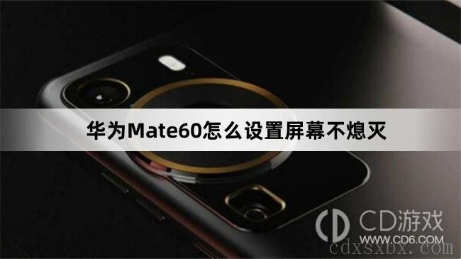 华为Mate60设置屏幕不熄灭方法介绍(Mate60怎么设置屏幕不熄灭)