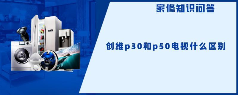 创维p30和p50电视什么区别.jpg